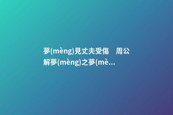 夢(mèng)見丈夫受傷　周公解夢(mèng)之夢(mèng)到丈夫受傷